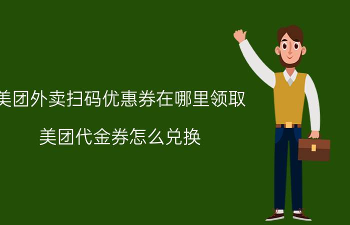 美团外卖扫码优惠券在哪里领取 美团代金券怎么兑换？